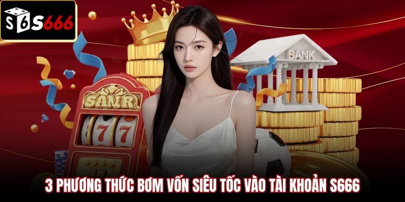3-phuong-thuc-bom-von-sieu-toc-vao-tai-khoan-s666 Các kênh giao dịch nạp tiền S666 siêu tốc và an toàn