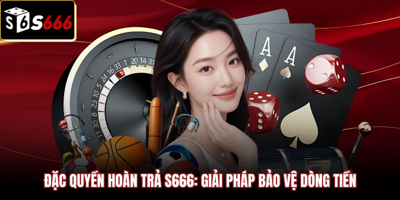 Hoàn Trả Tổng Cược S666 | Rút Ngay 2.5% Không Vòng Cược 1 Giải pháp bảo vệ dòng tiền từ hoàn trả tổng cược S666