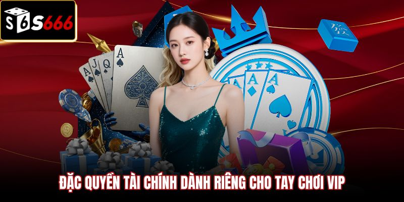 Đặc quyền tài chính độc quyền cho VIP tại Casino S666