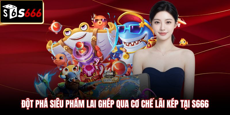 dot-pha-sieu-pham-lai-ghep-qua-co-che-lai-kep-tai-s666 Siêu phẩm bắn cá xèng cùng cơ chế trả lãi kép
