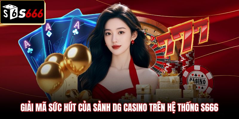 giai-ma-suc-hut-cua-sanh-dg-casino-tren-he-thong-s666 Tính minh bạch và độ ổn định tại sảnh DG casino