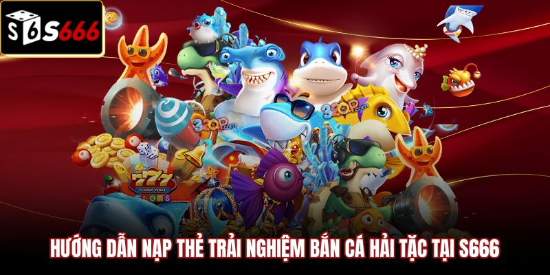 Quy trình nạp điểm an toàn trải nghiệm bắn cá hải tặc S666