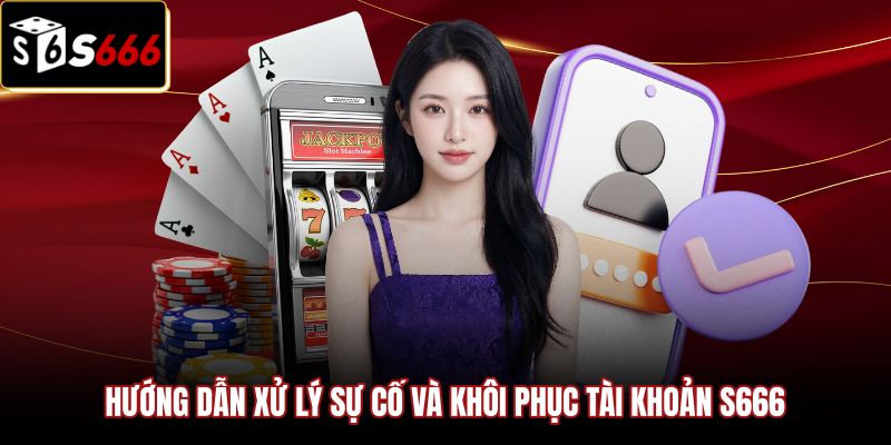 huong-dan-xu-ly-su-co-va-khoi-phuc-tai-khoan-s666 Quy trình xử lý sự cố và khôi phục đăng nhập S666