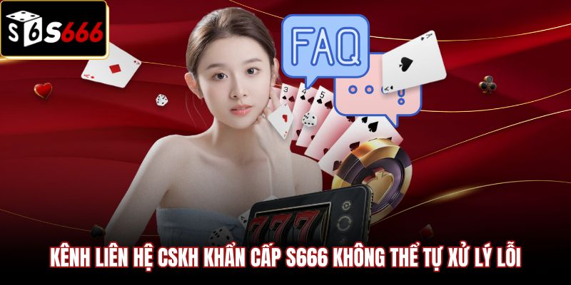 kenh-lien-he-cskh-khan-cap-s666-khong-the-tu-xu-ly-loi Câu hỏi thường gặp và phương thức kết nối nhân viên hỗ trợ