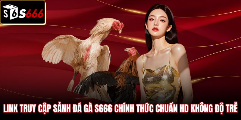 Đường link Đá Gà S666 chính thức với chất lượng phát sóng HD