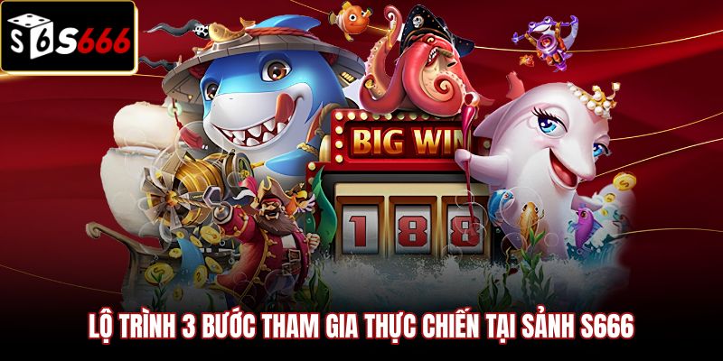 lo-trinh-3-buoc-tham-gia-thuc-chien-tai-sanh-s666 Quy trình ba bước trải nghiệm siêu phẩm bắn cá xèng S666