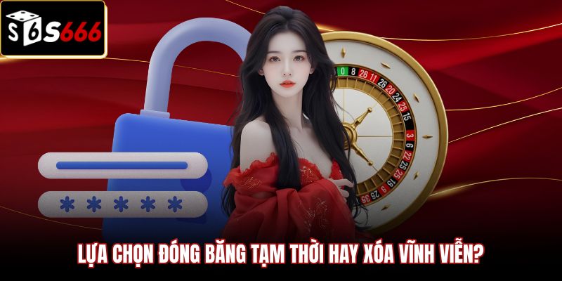 lua-chon-dong-bang-tam-thoi-hay-xoa-vinh-vien Giải pháp đóng băng và xoá tài khoản S666 vĩnh viễn