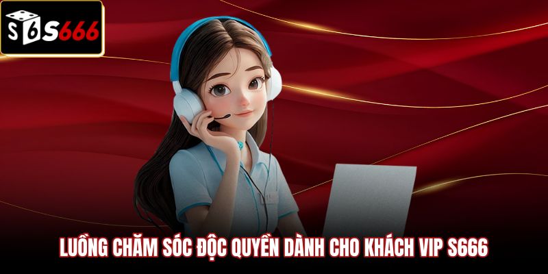 luong-cham-soc-doc-quyen-danh-cho-khach-vip-s666 Đặc quyền liên hệ S666 qua quản lý tài khoản cá nhân