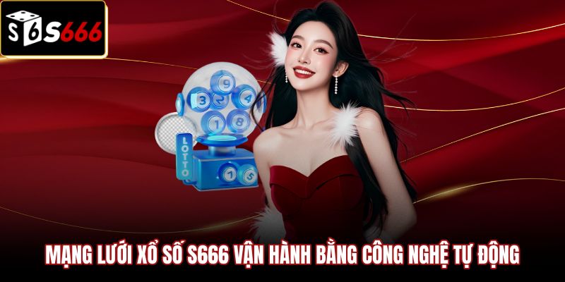 Công nghệ tự động hóa trên hệ thống Xổ Số S666