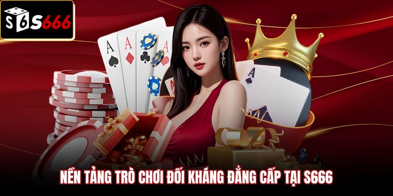 Nền tảng Game bài S666 và không gian sảnh cược VIP ổn định