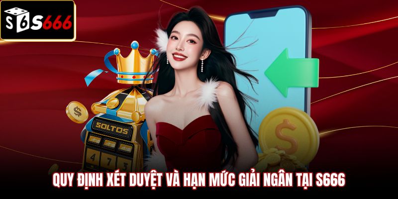 Rút Tiền S666 - Hướng Dẫn Giải Ngân 3 Phút Hạn Mức VIP 1 Chính sách xét duyệt và hạn mức rút tiền S666
