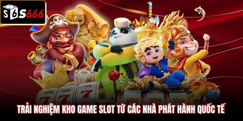 Kho game nổ hũ S666 đẳng cấp từ đối tác quốc tế