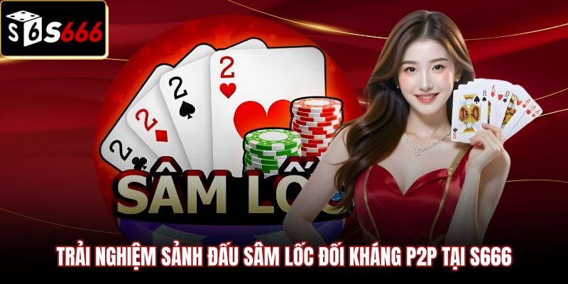 trai-nghiem-sanh-dau-sam-loc-doi-khang-p2p-tai-s666 Sảnh sâm lốc đối kháng trực tiếp minh bạch và công bằng