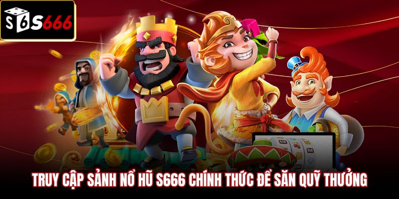 Link truy cập an toàn vào sảnh nổ hũ S666 chính thức